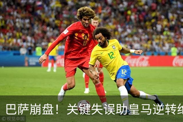 巴萨崩盘！关键失误助皇马逆转绝杀