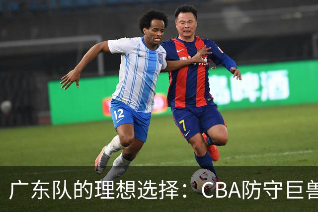 广东队的理想选择：CBA防守巨兽巴吉或将加盟