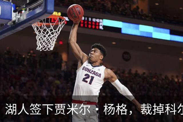湖人签下贾米尔·杨格，裁掉科尔·斯威德调整阵容